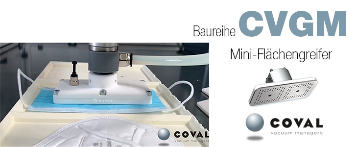 Mini-Flächengreifer für Anwendungen zum Greifen von leichten und porösen Teilen, wie z.B. Schutzmasken, Stoff- und Lederausschnitte, konzipiert. CVGM COVAL Mini-Flächengreifer für Anwendungen zum Greifen von leichten und porösen Teilen, wie z.B. Schutzmasken, Stoff- und Lederausschnitte, konzipiert. CVGM COVAL